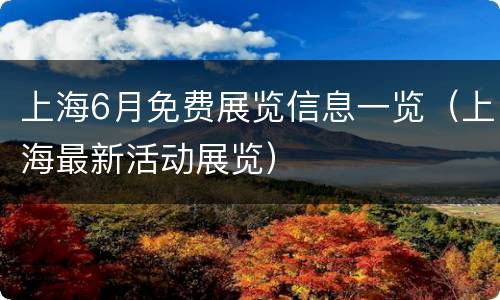 上海6月免费展览信息一览（上海最新活动展览）