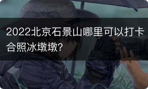 2022北京石景山哪里可以打卡合照冰墩墩？