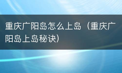 重庆广阳岛怎么上岛（重庆广阳岛上岛秘诀）