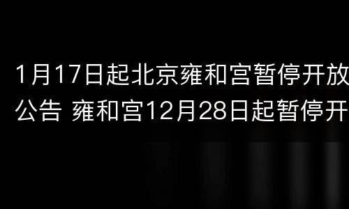 1月17日起北京雍和宫暂停开放公告 雍和宫12月28日起暂停开放