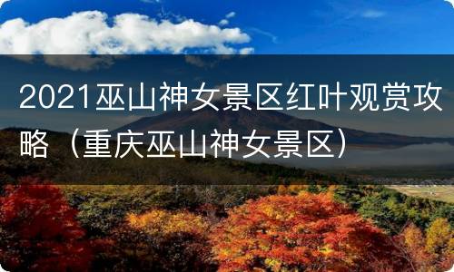2021巫山神女景区红叶观赏攻略（重庆巫山神女景区）