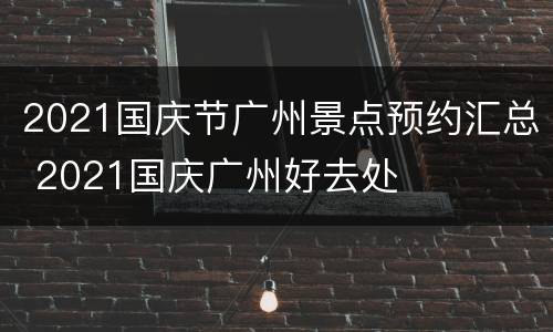 2021国庆节广州景点预约汇总 2021国庆广州好去处