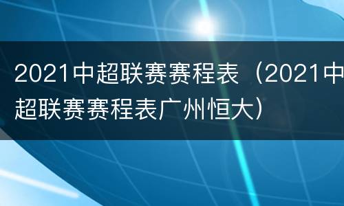 2021中超联赛赛程表（2021中超联赛赛程表广州恒大）