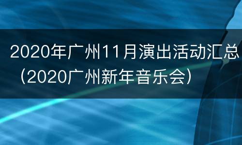 2020年广州11月演出活动汇总（2020广州新年音乐会）