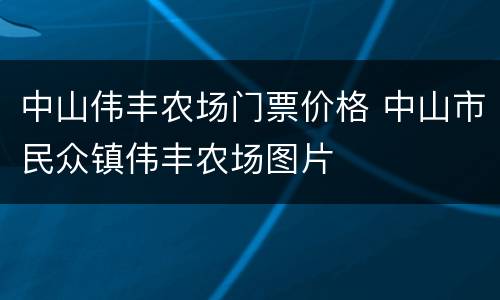 中山伟丰农场门票价格 中山市民众镇伟丰农场图片