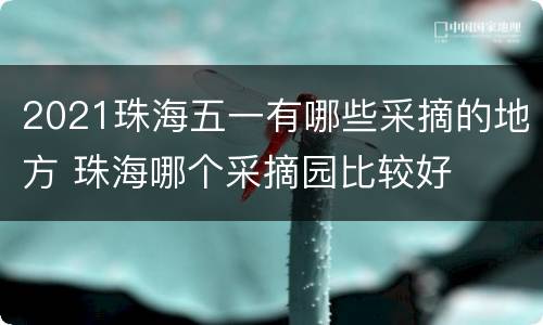2021珠海五一有哪些采摘的地方 珠海哪个采摘园比较好