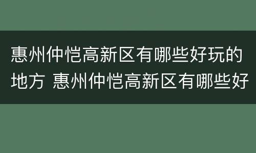 惠州仲恺高新区有哪些好玩的地方 惠州仲恺高新区有哪些好玩的地方推荐