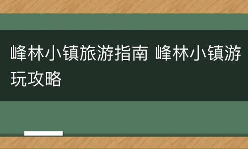 峰林小镇旅游指南 峰林小镇游玩攻略