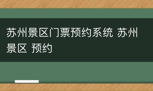 苏州景区门票预约系统 苏州 景区 预约