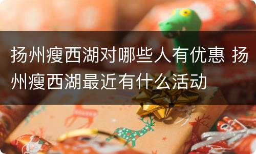 扬州瘦西湖对哪些人有优惠 扬州瘦西湖最近有什么活动