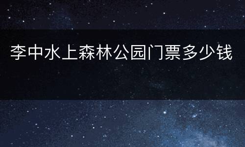 李中水上森林公园门票多少钱