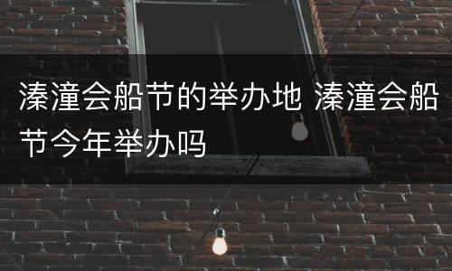 溱潼会船节的举办地 溱潼会船节今年举办吗