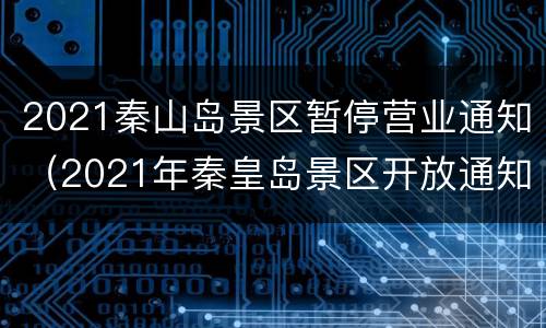 2021秦山岛景区暂停营业通知（2021年秦皇岛景区开放通知）