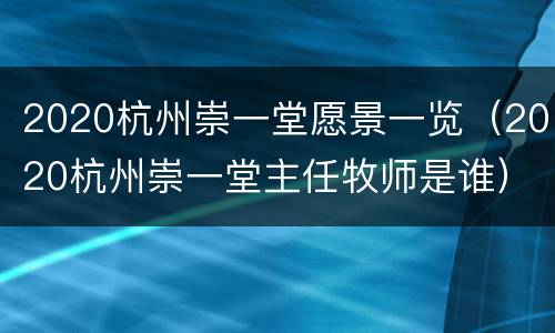 2020杭州崇一堂愿景一览（2020杭州崇一堂主任牧师是谁）