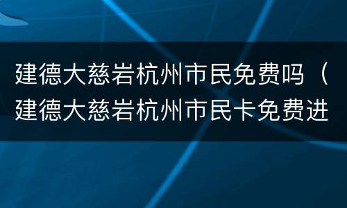 建德大慈岩杭州市民免费吗（建德大慈岩杭州市民卡免费进么）