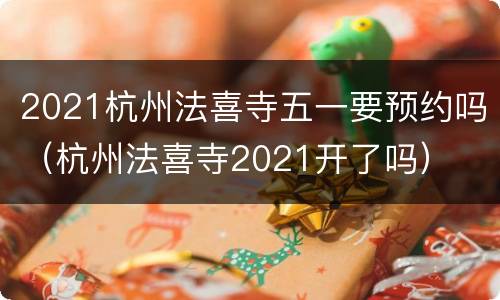 2021杭州法喜寺五一要预约吗（杭州法喜寺2021开了吗）