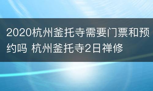 2020杭州釜托寺需要门票和预约吗 杭州釜托寺2日禅修