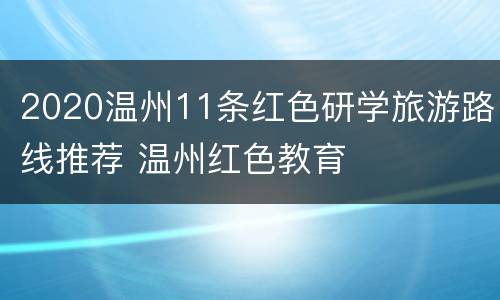 2020温州11条红色研学旅游路线推荐 温州红色教育