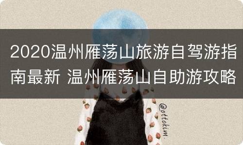 2020温州雁荡山旅游自驾游指南最新 温州雁荡山自助游攻略