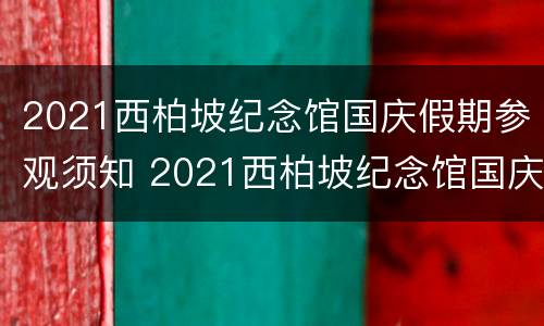 2021西柏坡纪念馆国庆假期参观须知 2021西柏坡纪念馆国庆假期参观须知视频