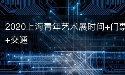 2020上海青年艺术展时间+门票+交通