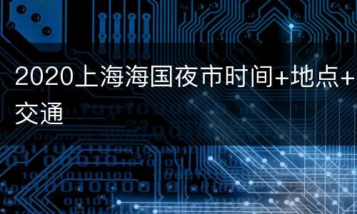 2020上海海国夜市时间+地点+交通
