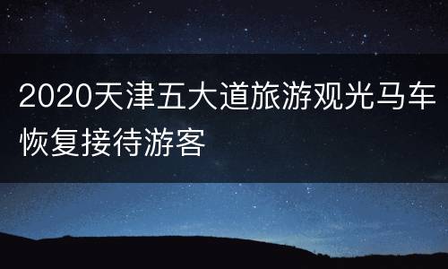 2020天津五大道旅游观光马车恢复接待游客​