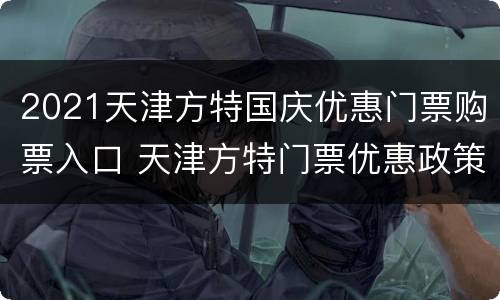 2021天津方特国庆优惠门票购票入口 天津方特门票优惠政策