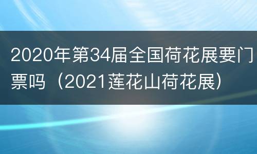 2020年第34届全国荷花展要门票吗（2021莲花山荷花展）