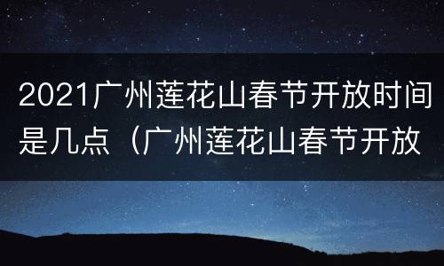 2021广州莲花山春节开放时间是几点（广州莲花山春节开放吗）