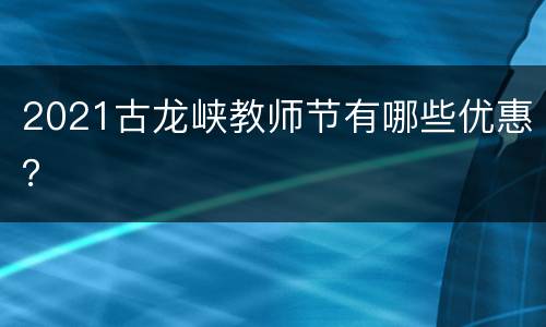 2021古龙峡教师节有哪些优惠？