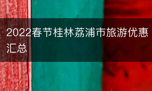 2022春节桂林荔浦市旅游优惠汇总