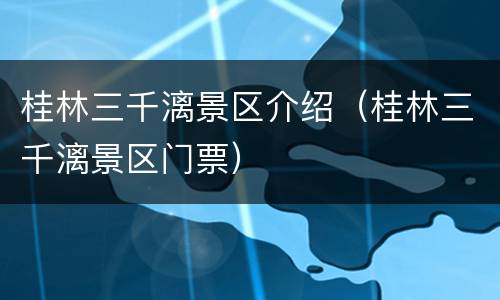 桂林三千漓景区介绍（桂林三千漓景区门票）