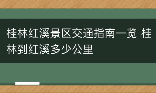 桂林红溪景区交通指南一览 桂林到红溪多少公里