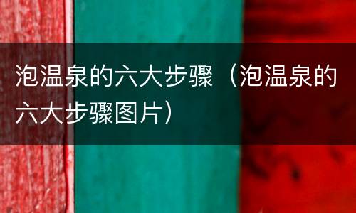 泡温泉的六大步骤（泡温泉的六大步骤图片）
