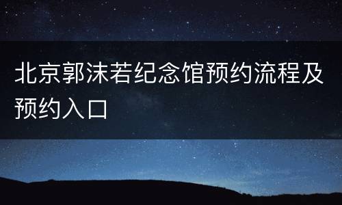 北京郭沫若纪念馆预约流程及预约入口