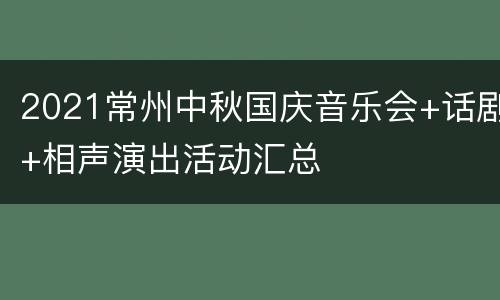 2021常州中秋国庆音乐会+话剧+相声演出活动汇总