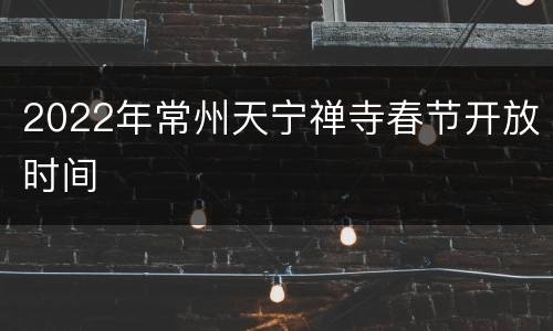 2022年常州天宁禅寺春节开放时间