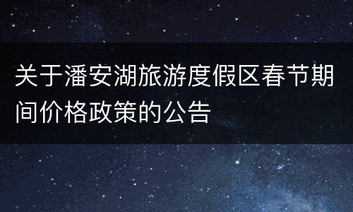 关于潘安湖旅游度假区春节期间价格政策的公告