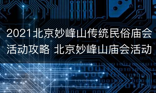 2021北京妙峰山传统民俗庙会活动攻略 北京妙峰山庙会活动是什么