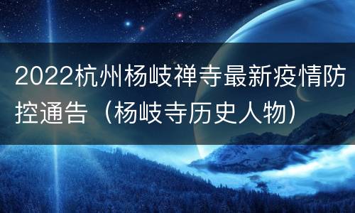 2022杭州杨岐禅寺最新疫情防控通告（杨岐寺历史人物）