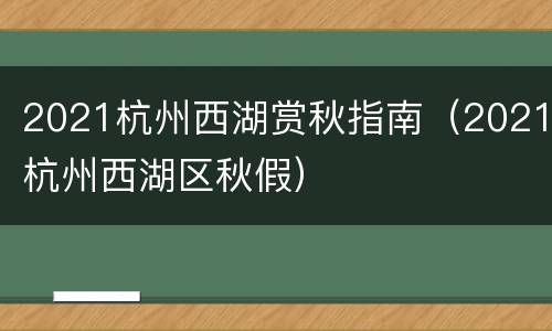 2021杭州西湖赏秋指南（2021杭州西湖区秋假）