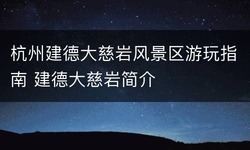 杭州建德大慈岩风景区游玩指南 建德大慈岩简介