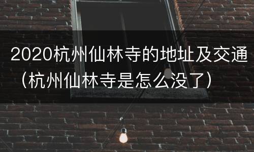 2020杭州仙林寺的地址及交通（杭州仙林寺是怎么没了）