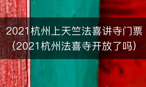 2021杭州上天竺法喜讲寺门票（2021杭州法喜寺开放了吗）