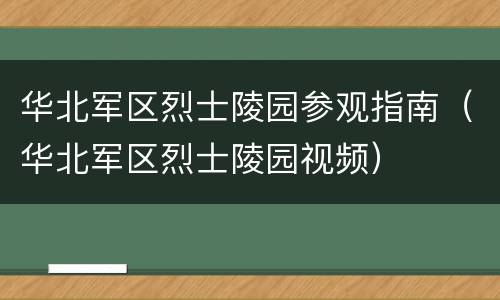 华北军区烈士陵园参观指南（华北军区烈士陵园视频）