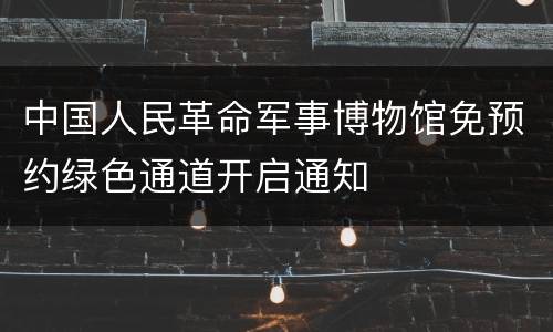 中国人民革命军事博物馆免预约绿色通道开启通知