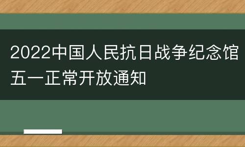 2022中国人民抗日战争纪念馆五一正常开放通知