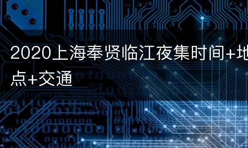 2020上海奉贤临江夜集时间+地点+交通