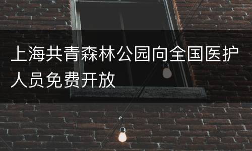 上海共青森林公园向全国医护人员免费开放
